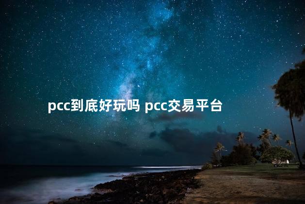 pcc到底好玩吗 pcc交易平台